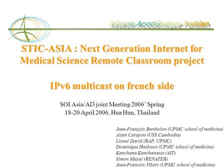 STIC-ASIA : Next Generation Internet for Medical Science Remote Classroom project IPv6 multicast on french side SOI Asia/AI3 joint Meeting 2006’ Spring.