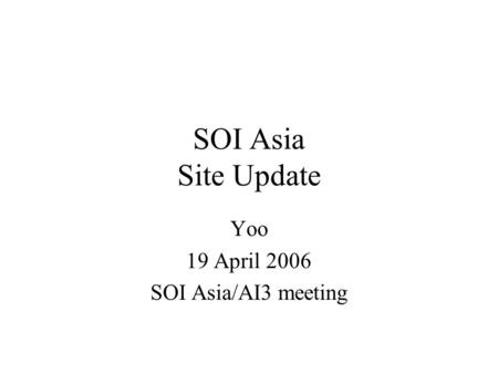 SOI Asia Site Update Yoo 19 April 2006 SOI Asia/AI3 meeting.