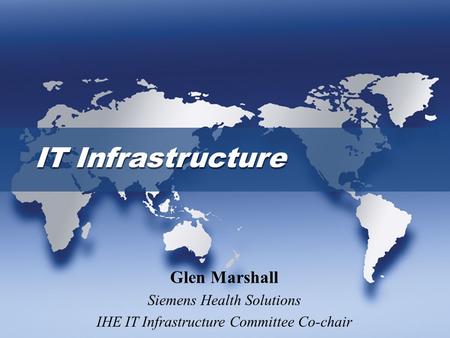 IT Infrastructure Glen Marshall Siemens Health Solutions IHE IT Infrastructure Committee Co-chair.