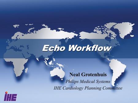 Echo Workflow Neal Grotenhuis Philips Medical Systems IHE Cardiology Planning Committee.