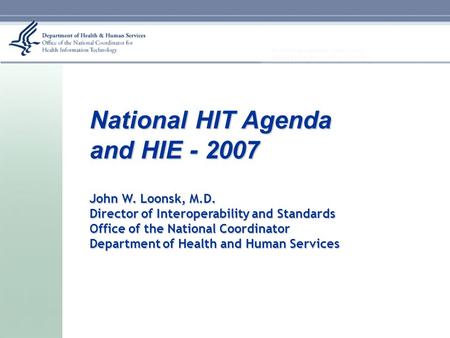 National HIT Agenda and HIE - 2007 John W. Loonsk, M.D. Director of Interoperability and Standards Office of the National Coordinator Department of Health.