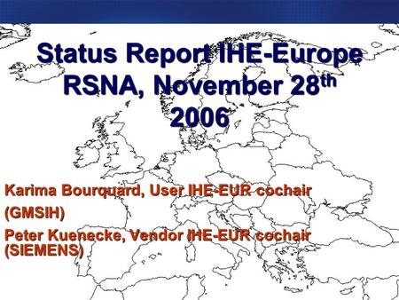 September, 2005What IHE Delivers Status Report IHE-Europe RSNA, November 28 th 2006 Karima Bourquard, User IHE-EUR cochair (GMSIH) Peter Kuenecke, Vendor.