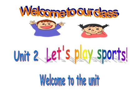 Welcome to our class Let's play sports! Unit 2 Welcome to the unit.