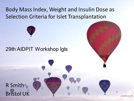 Body Mass Index, Weight and Insulin Dose as Selection Criteria for Islet Transplantation R Smith Bristol UK 29th AIDPIT Workshop Igls.