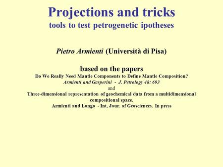 Projections and tricks tools to test petrogenetic ipotheses Pietro Armienti (Università di Pisa) based on the papers Do We Really Need Mantle Components.