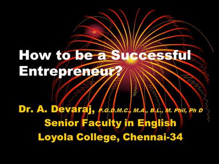 How to be a Successful Entrepreneur? Dr. A. Devaraj, P.G.D.M.C., M.A., B.L., M. Phil, Ph D Senior Faculty in English Loyola College, Chennai-34.