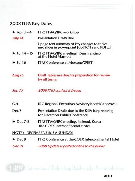 Slide 1 Apr 3 – 4 ITRS ITWG/IRC workshop July 14Presentation Drafts due 1 page text summary of key changes to tables and slides in powerpoint [do NOT send.