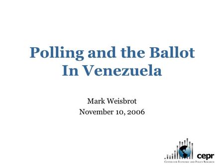 Polling and the Ballot In Venezuela Mark Weisbrot November 10, 2006.