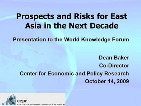 Prospects and Risks for East Asia in the Next Decade Presentation to the World Knowledge Forum Dean Baker Co-Director Center for Economic and Policy Research.