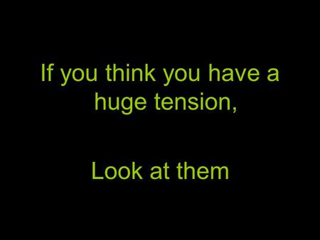 If you think you have a huge tension, Look at them.