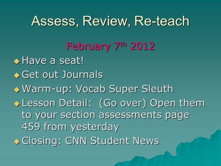 Assess, Review, Re-teach February 7 th 2012 Have a seat! Have a seat! Get out Journals Get out Journals Warm-up: Vocab Super Sleuth Warm-up: Vocab Super.