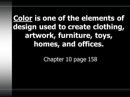 Color is one of the elements of design used to create clothing, artwork, furniture, toys, homes, and offices. Chapter 10 page 158.