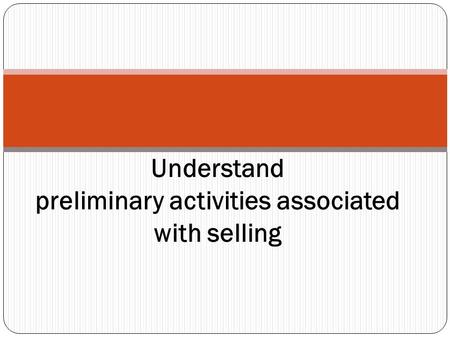 Understand preliminary activities associated with selling