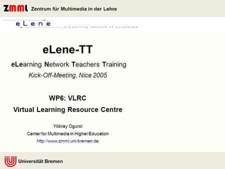 Zentrum für Multimedia in der Lehre Yildiray Ogurol Center for Multimedia in Higher Education eLene-TT eLearning Network Teachers Training Kick-Off-Meeting,