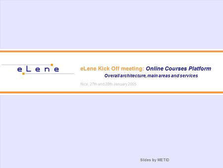 Slides by METID eLene Kick Off meeting: Online Courses Platform Overall architecture, main areas and services Nice, 27th and 28th January 2005.