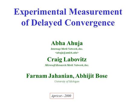 Experimental Measurement of Delayed Convergence Abha Ahuja Internap/Merit Network, Inc. Craig Labovitz Microsoft Research/Merit Network, Inc. Farnam Jahanian,