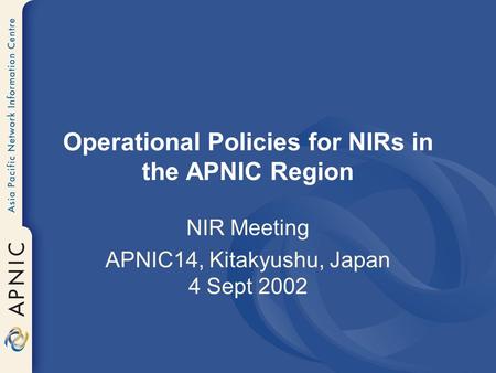 Operational Policies for NIRs in the APNIC Region NIR Meeting APNIC14, Kitakyushu, Japan 4 Sept 2002.