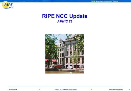 1 Axel Pawlik APNIC 21, 3 March 2006, Perth RIPE NCC Update APNIC 21.