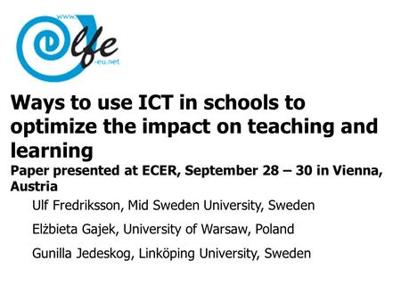 Ways to use ICT in schools to optimize the impact on teaching and learning Paper presented at ECER, September 28 – 30 in Vienna, Austria Ulf Fredriksson,