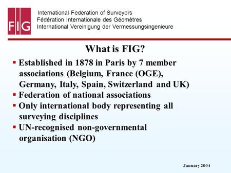 January 2004 International Federation of Surveyors Fédération Internationale des Géomètres International Vereinigung der Vermessungsingenieure What is.