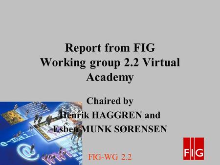 FIG-WG 2.2 Report from FIG Working group 2.2 Virtual Academy Chaired by Henrik HAGGREN and Esben MUNK SØRENSEN.