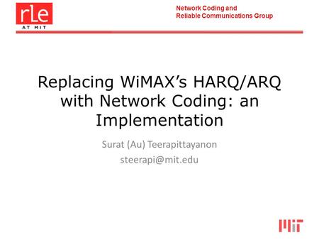 Network Coding and Reliable Communications Group Replacing WiMAXs HARQ/ARQ with Network Coding: an Implementation Surat (Au) Teerapittayanon