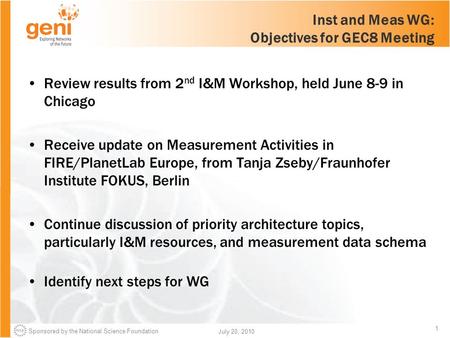 Sponsored by the National Science Foundation 1 July 20, 2010 Inst and Meas WG: Objectives for GEC8 Meeting Review results from 2 nd I&M Workshop, held.