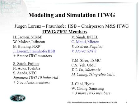 ITRS Summer Public Conference, July 15, San Francisco, CA, USA 1 Modeling and Simulation ITWG Jürgen Lorenz – Fraunhofer IISB – Chairperson M&S ITWG ITWG/TWG.