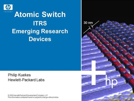 30 nm © 2005 Hewlett-Packard Development Company, L.P. The information contained herein is subject to change without notice Atomic Switch ITRS Emerging.