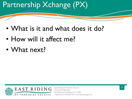 East Riding of Yorkshire Council County Hall Beverley East Riding of Yorkshire HU17 9BA Telephone 01482 887700 www.eastriding.gov.uk 1 Partnership Xchange.