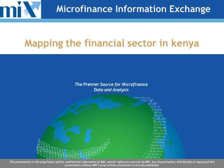 The Premier Source for Microfinance Data and Analysis This presentation is the proprietary and/or confidential information of MIX, and all rights are reserved.