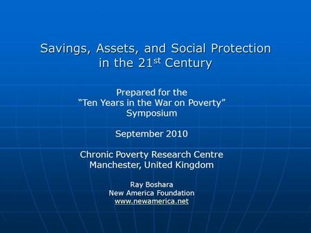 Savings, Assets, and Social Protection in the 21 st Century Prepared for the Ten Years in the War on Poverty Symposium September 2010 Chronic Poverty Research.