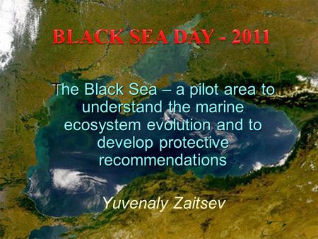 The Black Sea – a pilot area to understand the marine ecosystem evolution and to develop protective recommendations Yuvenaly Zaitsev.