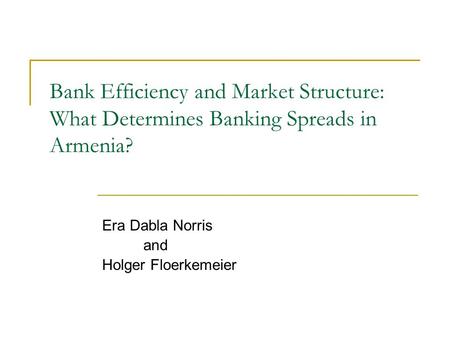 Bank Efficiency and Market Structure: What Determines Banking Spreads in Armenia? Era Dabla Norris and Holger Floerkemeier.