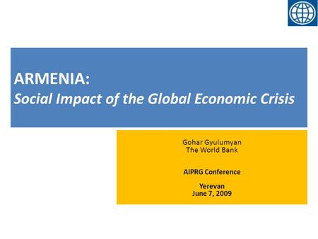 ARMENIA: Social Impact of the Global Economic Crisis Gohar Gyulumyan The World Bank AIPRG Conference Yerevan June 7, 2009.