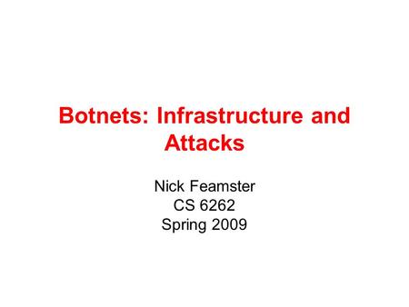 Botnets: Infrastructure and Attacks Nick Feamster CS 6262 Spring 2009.