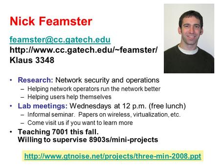 Nick Feamster Research: Network security and operations –Helping network operators run the network better –Helping users help themselves Lab meetings: