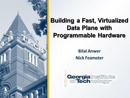 1 Building a Fast, Virtualized Data Plane with Programmable Hardware Bilal Anwer Nick Feamster.