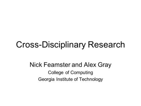 Cross-Disciplinary Research Nick Feamster and Alex Gray College of Computing Georgia Institute of Technology.