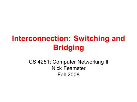 Interconnection: Switching and Bridging CS 4251: Computer Networking II Nick Feamster Fall 2008.