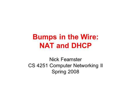 Bumps in the Wire: NAT and DHCP Nick Feamster CS 4251 Computer Networking II Spring 2008.