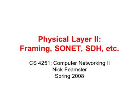 Physical Layer II: Framing, SONET, SDH, etc. CS 4251: Computer Networking II Nick Feamster Spring 2008.