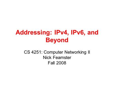 Addressing: IPv4, IPv6, and Beyond CS 4251: Computer Networking II Nick Feamster Fall 2008.