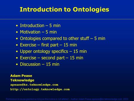 Permission to reuse granted so long as this notice is not altered – Author: Adam Pease 2003 Introduction to Ontologies Introduction.