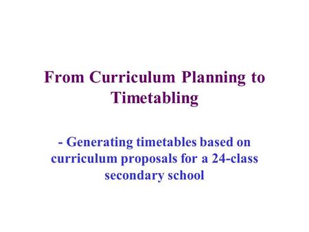 From Curriculum Planning to Timetabling - Generating timetables based on curriculum proposals for a 24-class secondary school.