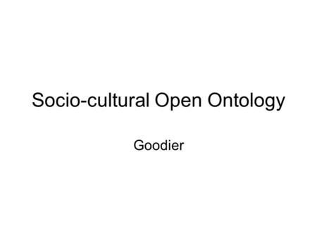 Socio-cultural Open Ontology Goodier. Abstract These slides introduce the SOO project, which will extend the BioPortal repository of open OWL ontologies.