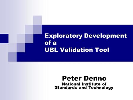 Exploratory Development of a UBL Validation Tool Peter Denno National Institute of Standards and Technology.