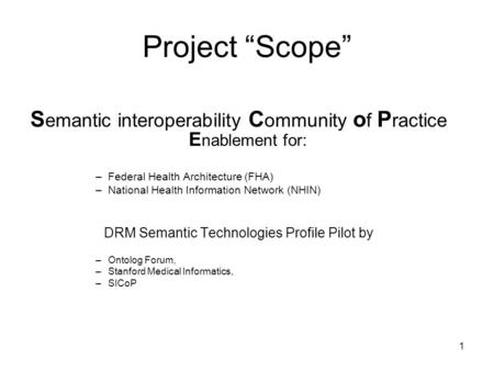 1 Project Scope S emantic interoperability C ommunity o f P ractice E nablement for: –Federal Health Architecture (FHA) –National Health Information Network.