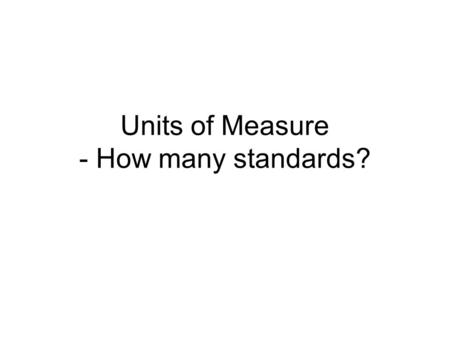 Units of Measure - How many standards?. 2 What is a standard? A standard is nothing more than an agreement across a particular community of interest,