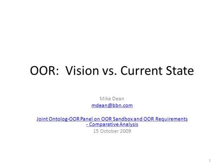 OOR: Vision vs. Current State Mike Dean Joint Ontolog-OOR Panel on OOR Sandbox and OOR Requirements - Comparative Analysis 15 October 2009.